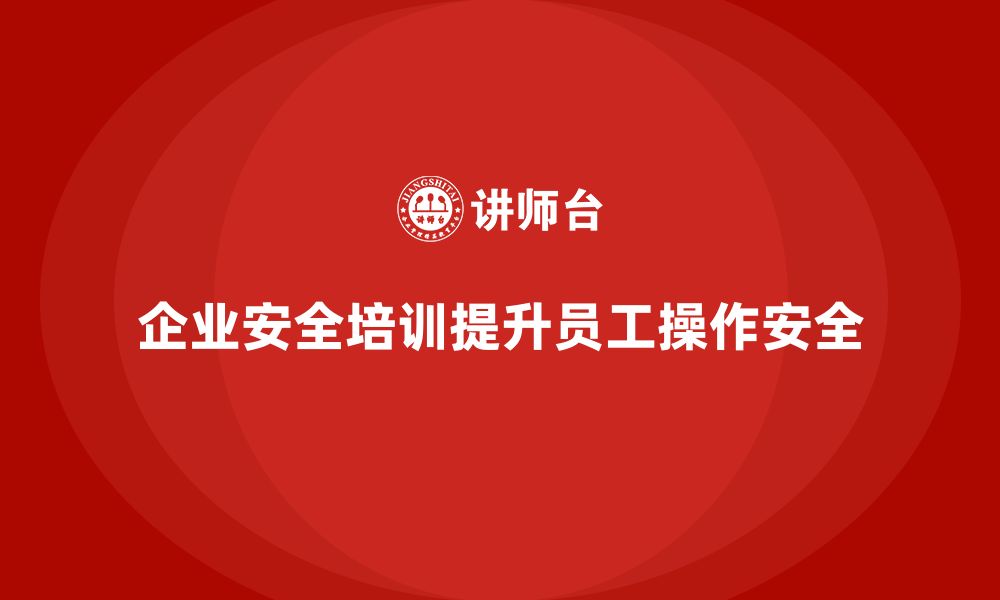 文章企业如何通过生产安全培训内容提高员工操作安全的缩略图