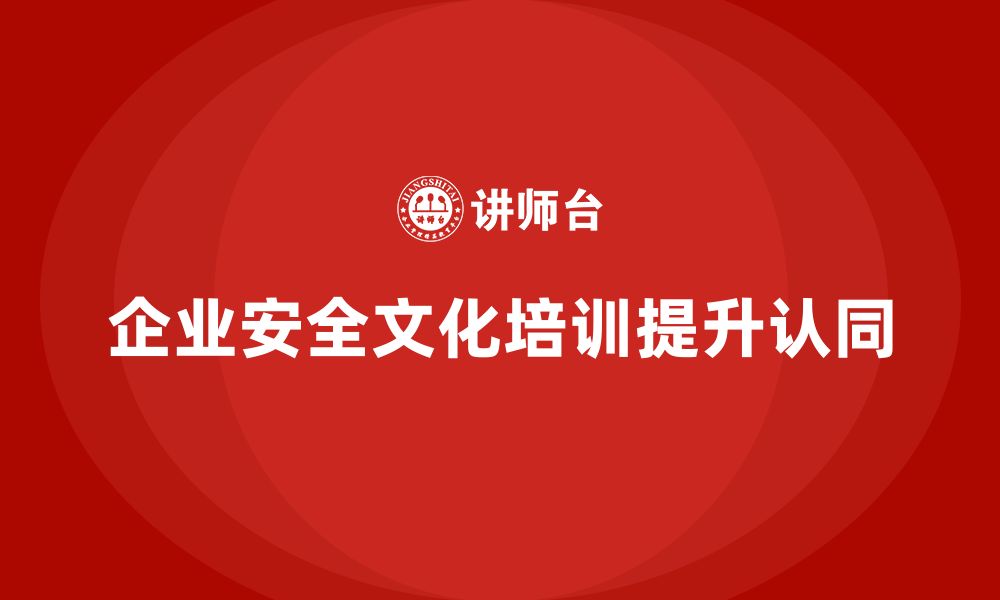 文章企业如何通过生产安全培训内容提高员工的安全文化认同的缩略图