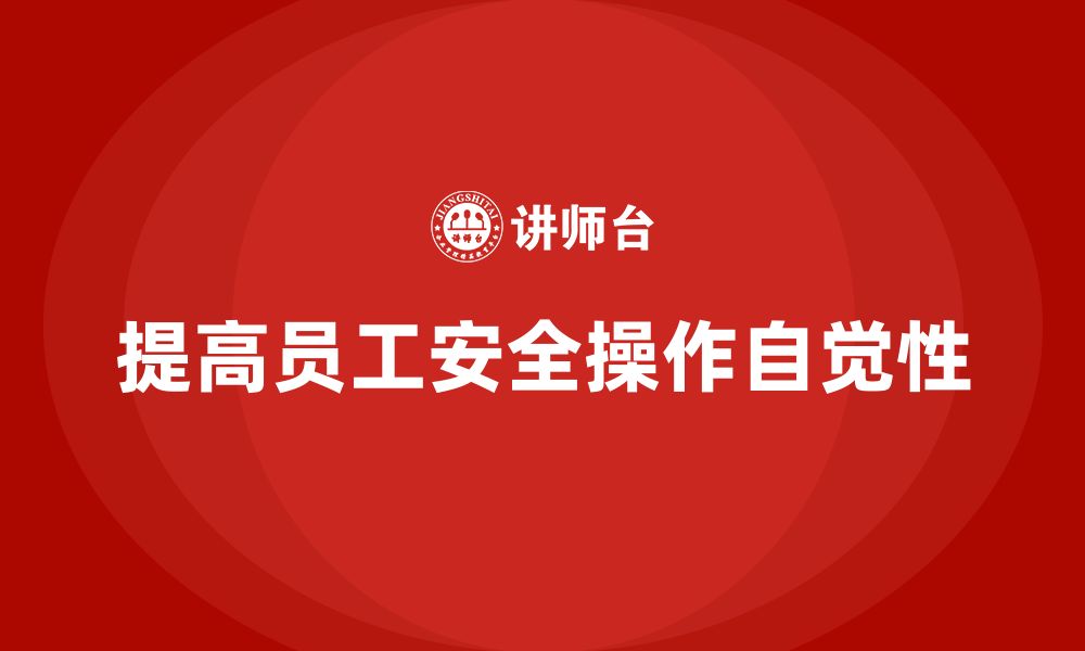 文章生产安全培训内容：如何提高员工的安全操作自觉性的缩略图