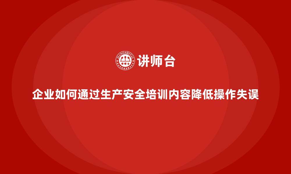 文章企业如何通过生产安全培训内容降低操作失误的缩略图