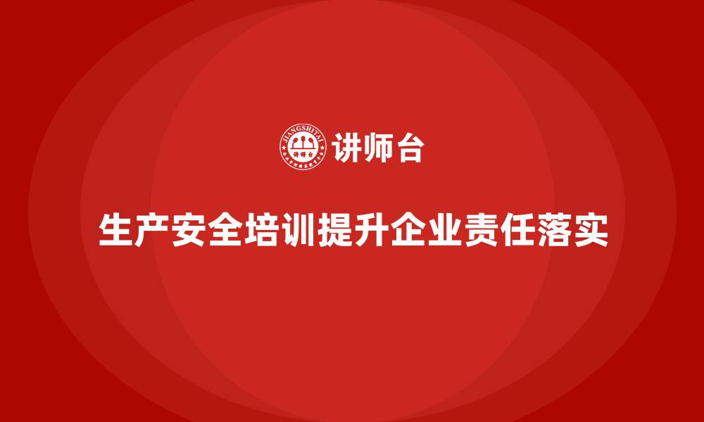生产安全培训提升企业责任落实