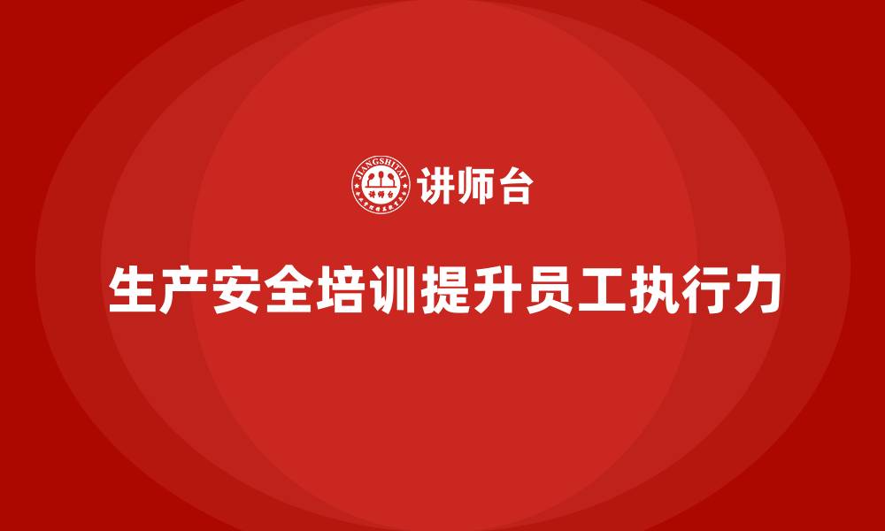 文章生产安全培训内容：帮助企业提升员工对安全规章的执行力的缩略图
