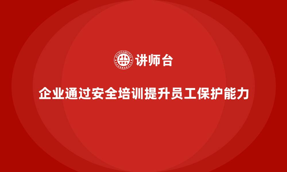 文章企业如何通过生产安全培训内容增强员工的自我保护能力的缩略图