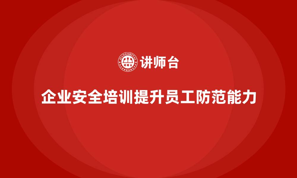 文章企业如何通过生产安全培训内容提升员工的安全防范能力的缩略图