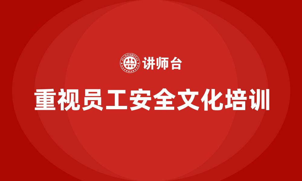 文章企业如何通过生产安全培训内容加强员工的安全文化认同的缩略图
