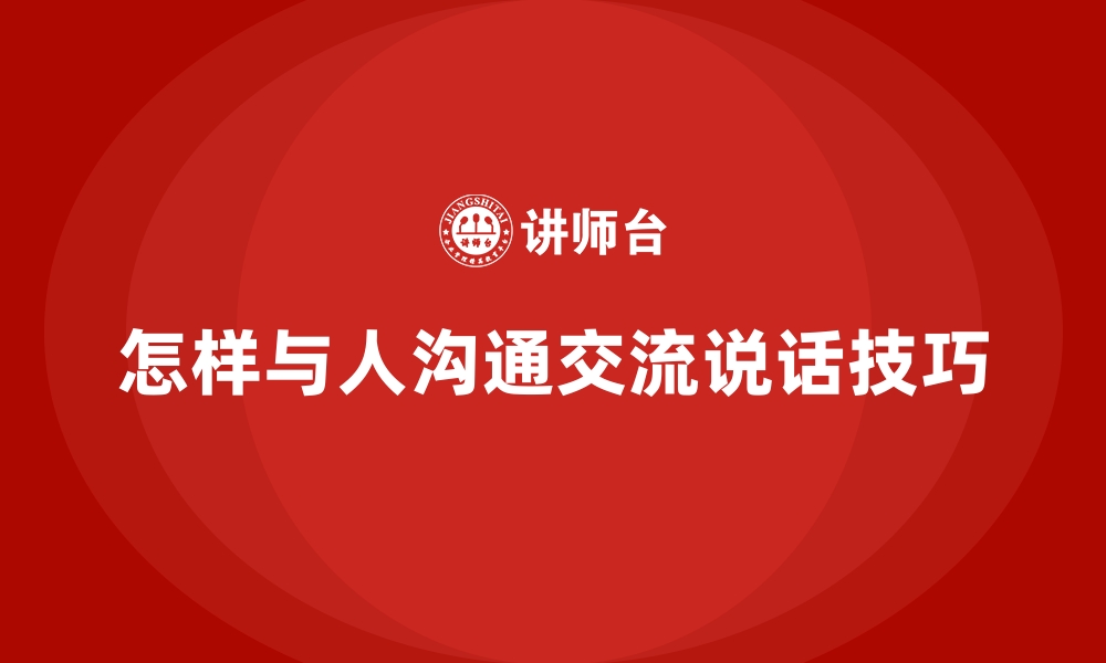 怎样与人沟通交流说话技巧