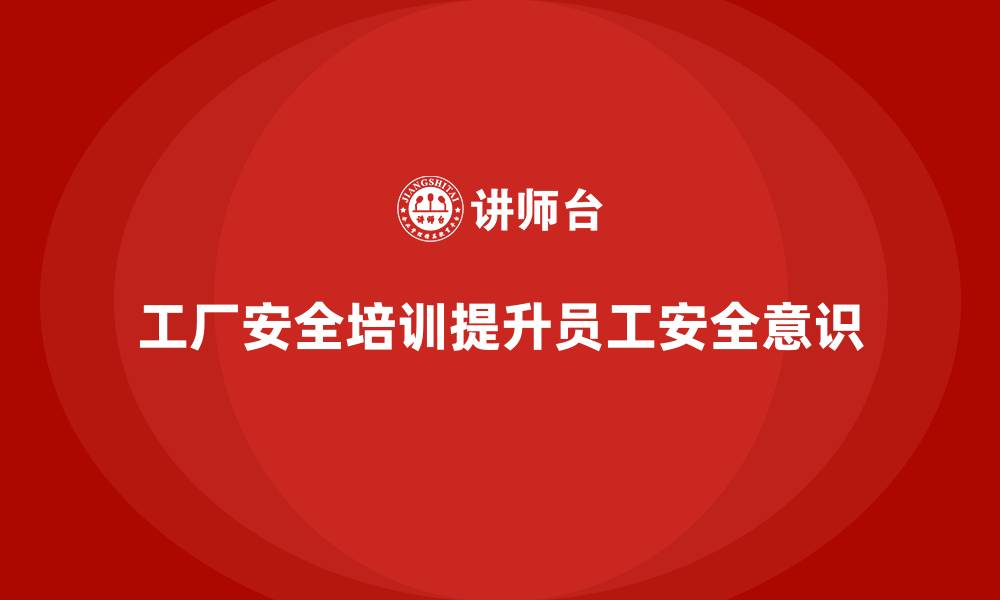 文章工厂安全培训内容：提高员工的安全意识和责任担当的缩略图