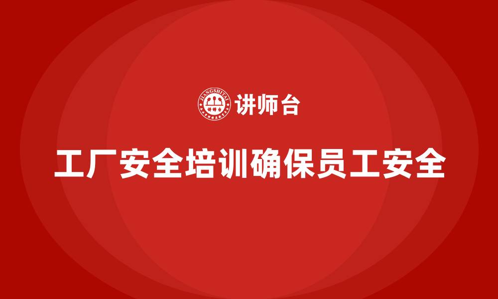 文章工厂安全培训内容：帮助企业优化工厂安全管理体系的缩略图