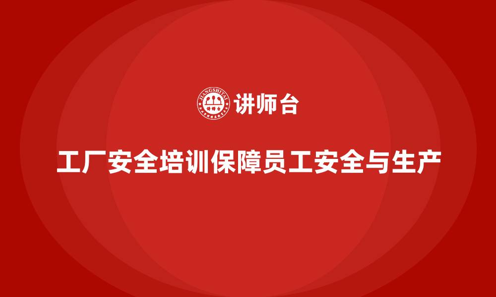 文章工厂安全培训内容：帮助企业减少工伤，提升生产安全性的缩略图