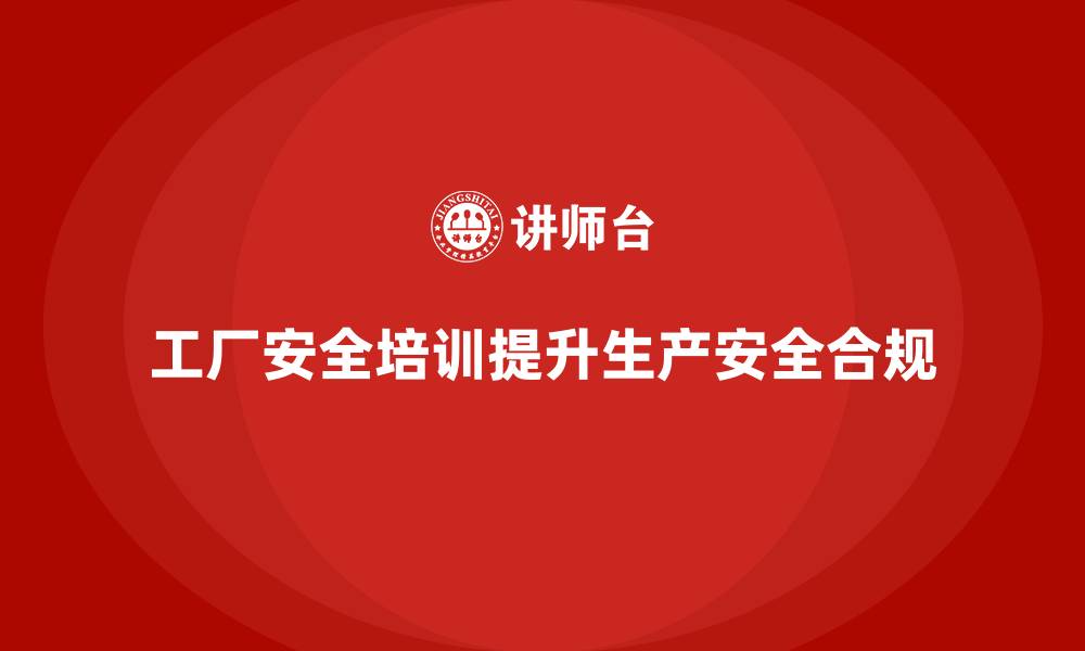 文章工厂安全培训内容：帮助企业提高生产安全合规性的缩略图
