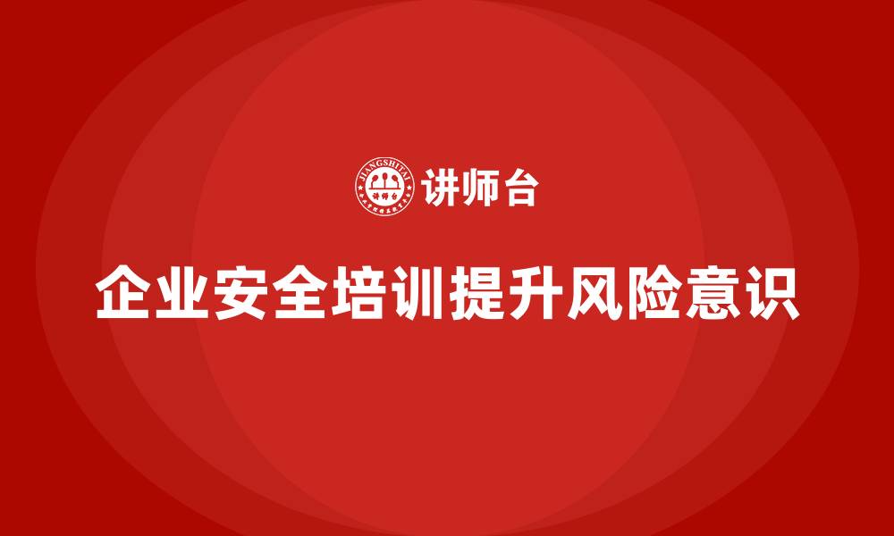 文章企业如何通过生产安全培训内容提升员工的安全保障意识的缩略图
