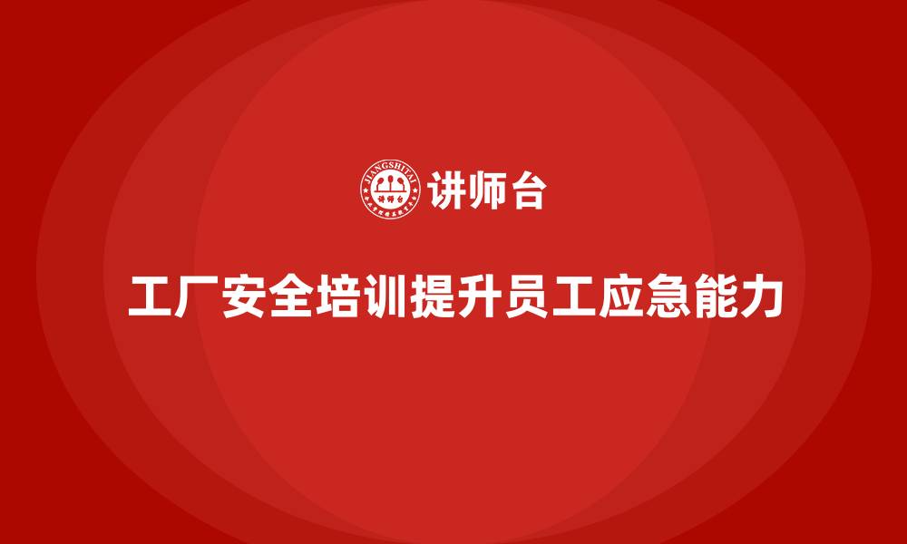 文章工厂安全培训内容：提升员工的事故处理能力和应急反应能力的缩略图