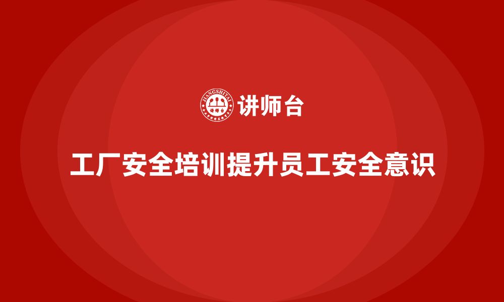 文章工厂安全培训内容：提升员工安全操作规范，降低风险的缩略图