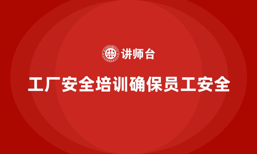 文章工厂安全培训内容：提升员工安全管理水平，减少风险的缩略图