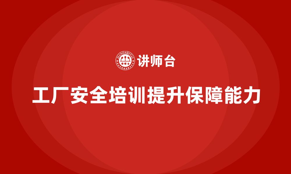 文章工厂安全培训内容：帮助企业提高工厂安全保障能力的缩略图