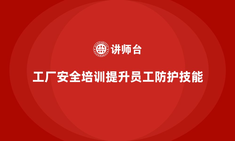 文章工厂安全培训内容：提升员工安全防护技能，降低隐患的缩略图