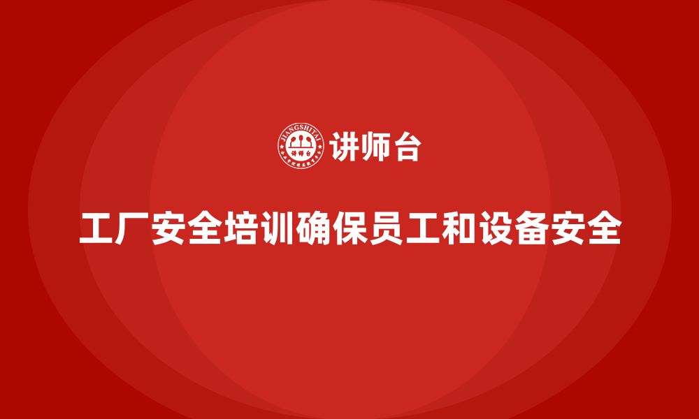 文章工厂安全培训内容：提升员工安全操作规范，减少风险的缩略图