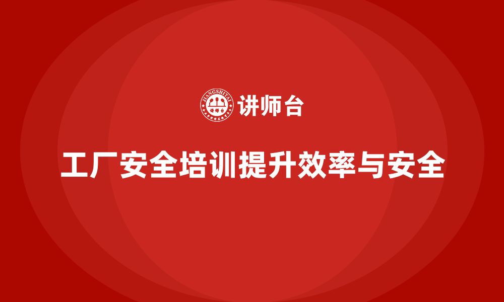 文章工厂安全培训：有效减少安全隐患，提高工厂运营效率的缩略图