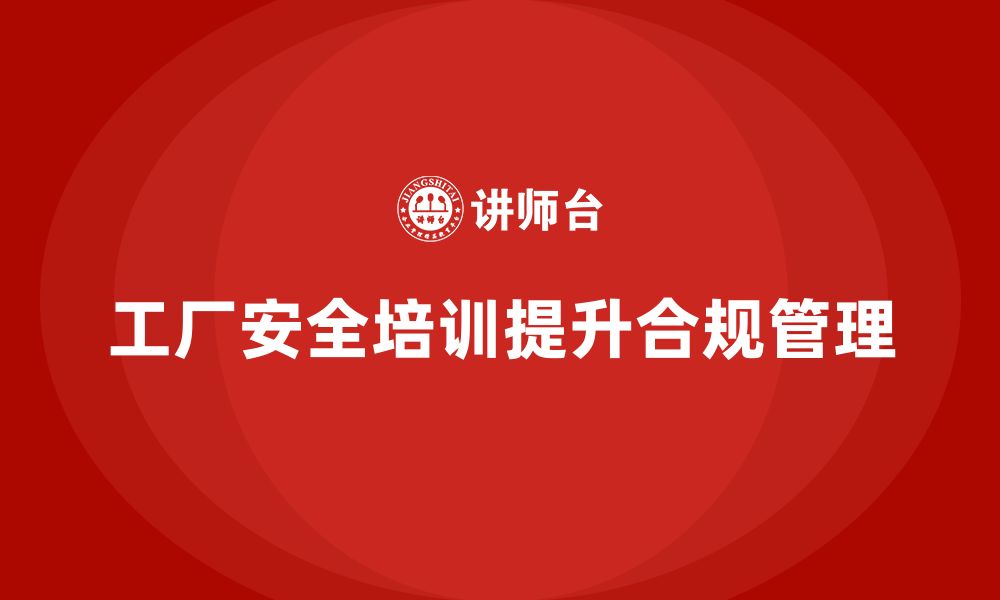 文章工厂安全培训：合规管理的重要性，如何通过培训实现的缩略图