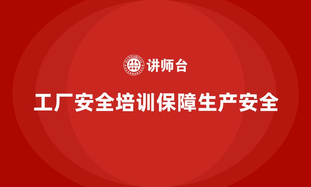 文章工厂安全培训：减少生产中的安全隐患，保障工厂正常运作的缩略图