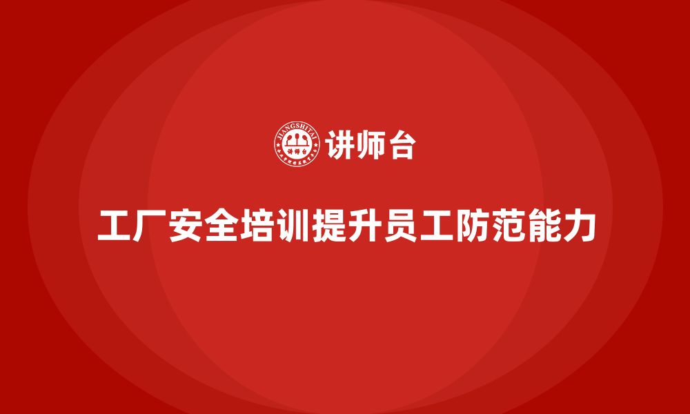 文章工厂安全培训：帮助企业提高员工的事故防范能力的缩略图