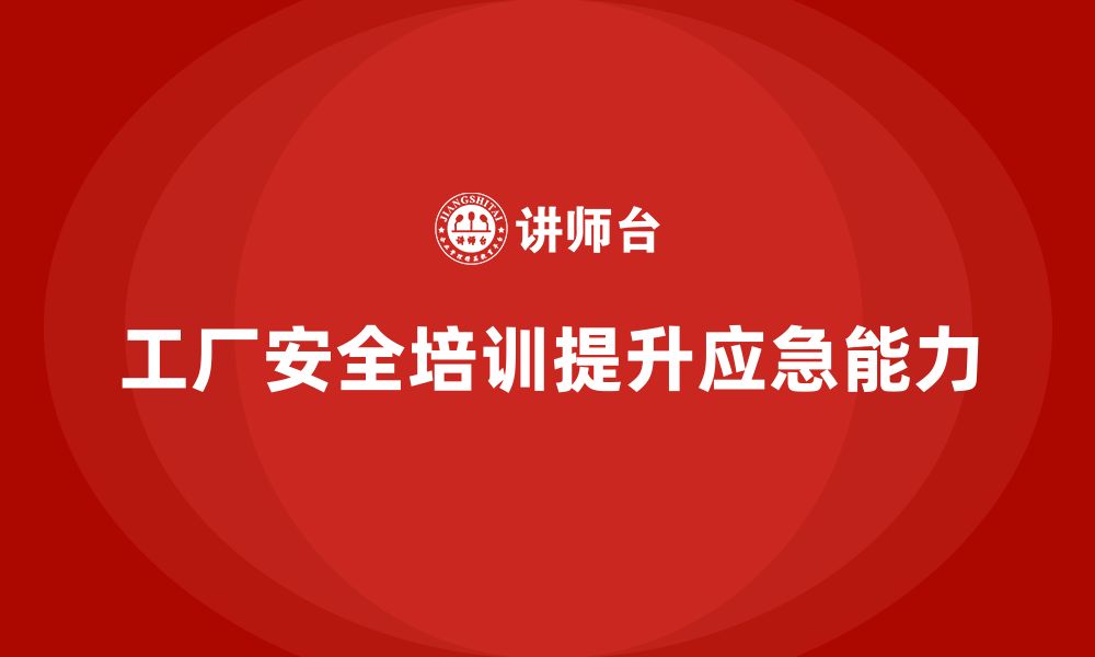 文章工厂安全培训：提升员工应急反应能力，确保安全生产的缩略图