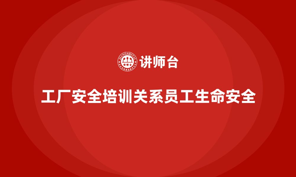 文章工厂安全培训：如何通过培训提升员工的安全防护能力的缩略图