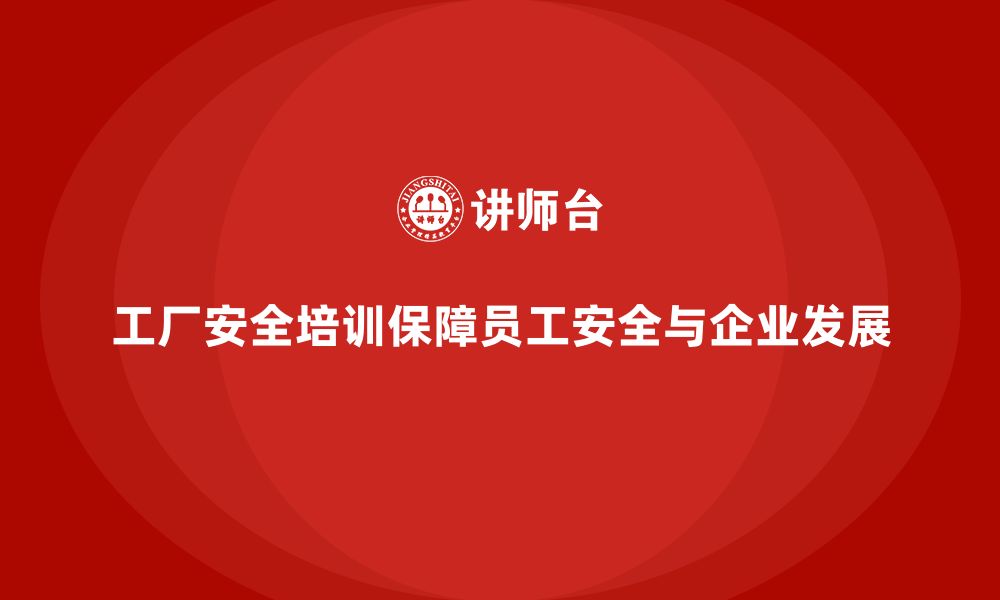 文章工厂安全培训：提升员工的安全意识，帮助企业规避风险的缩略图