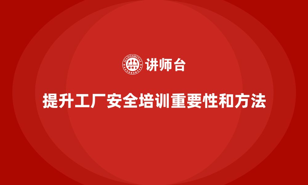 文章工厂安全培训：提升员工安全防范意识，避免生产中断的缩略图