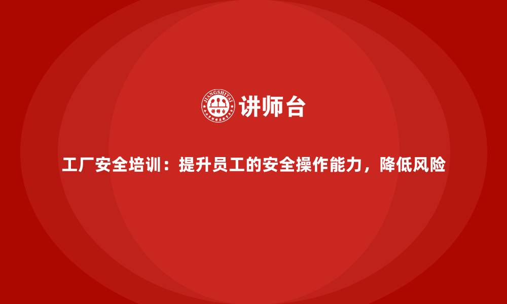 文章工厂安全培训：提升员工的安全操作能力，降低风险的缩略图