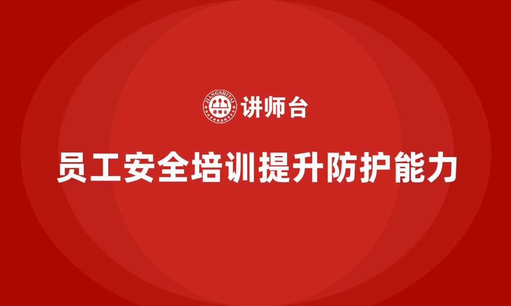 文章员工安全培训：提升员工的安全防护能力，减少工伤的缩略图