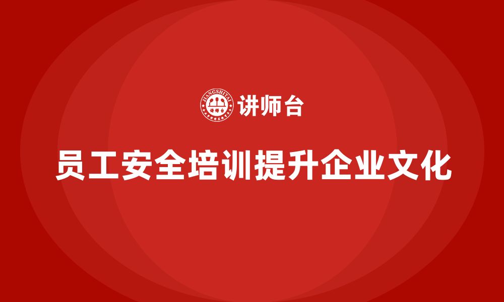 文章企业员工安全培训：通过培训提升员工的安全文化素养的缩略图