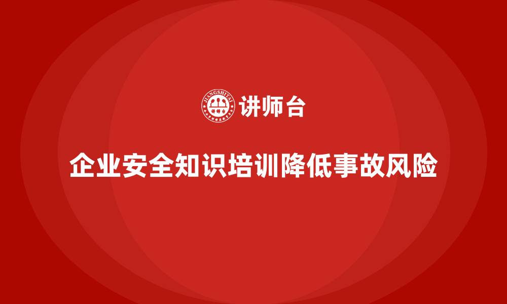 文章企业安全知识培训：如何通过培训减少生产事故的缩略图