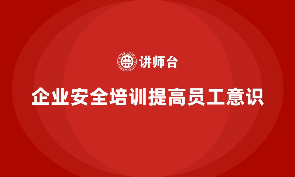 文章企业安全知识培训：如何提高员工的安全意识，减少风险的缩略图