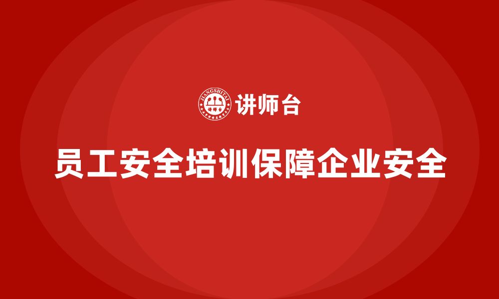 员工安全培训保障企业安全