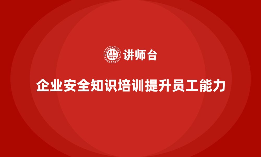 文章企业安全知识培训：帮助员工提高安全应对能力的缩略图