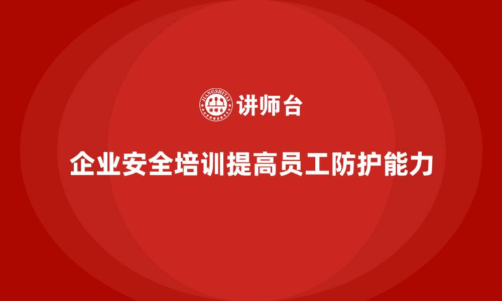文章企业安全知识培训：帮助企业提高员工的安全防护能力的缩略图