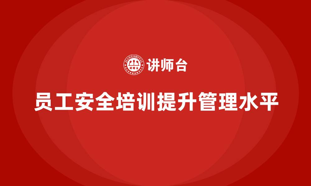 文章员工安全知识培训：提升员工安全管理水平的缩略图