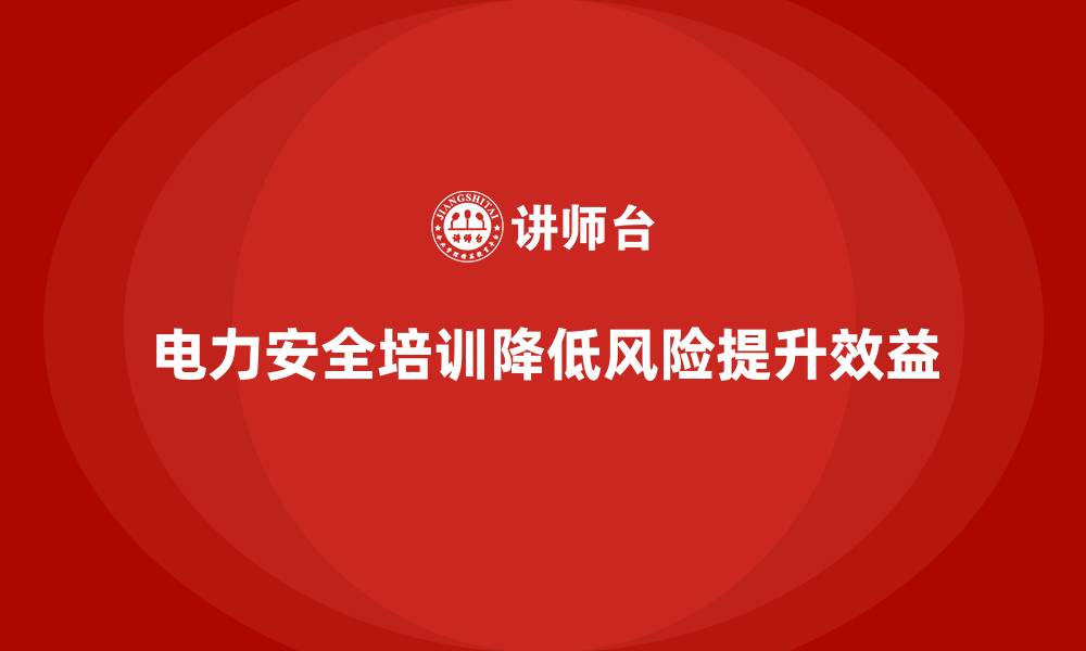 文章电力安全培训：降低电力行业的风险，提升企业效益的缩略图
