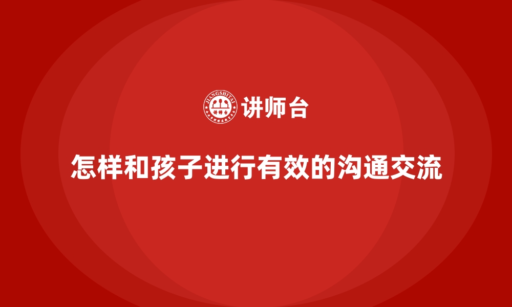 文章怎样和孩子进行有效的沟通交流的缩略图