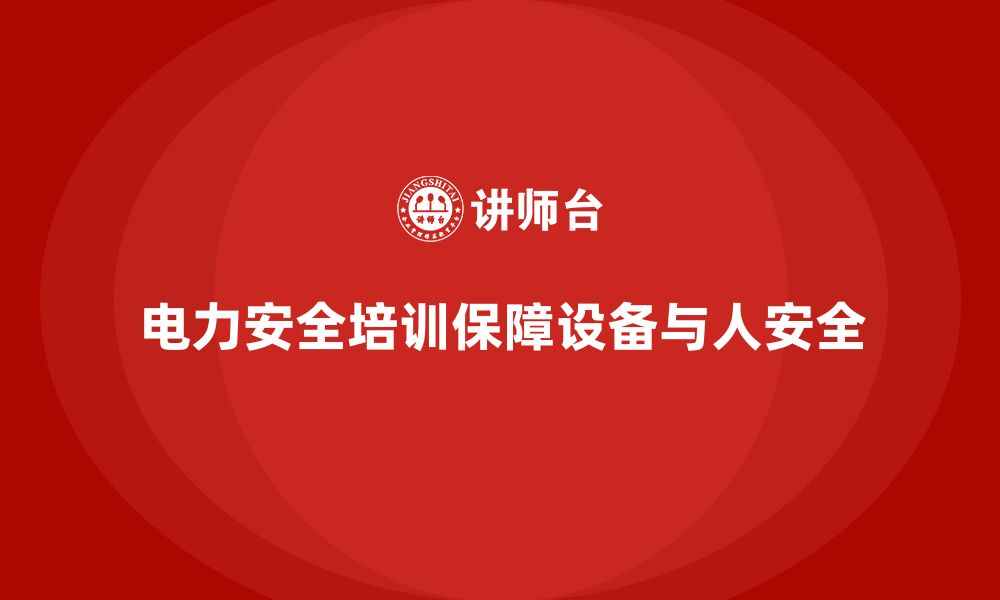 文章电力安全培训：减少电力设备的故障与事故隐患的缩略图