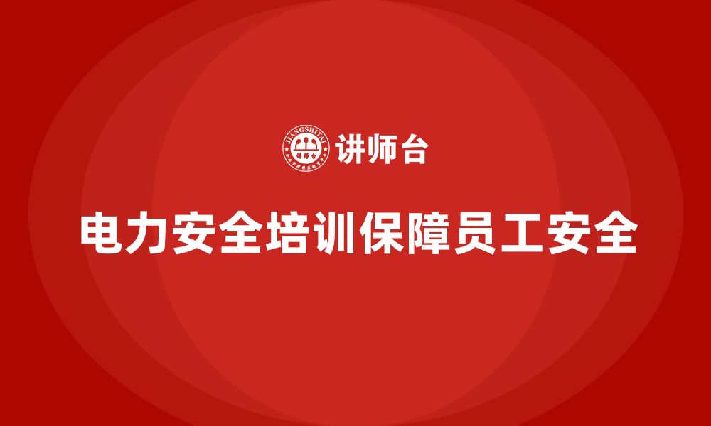 文章电力安全培训：通过培训提升员工的电力安全防护技能的缩略图