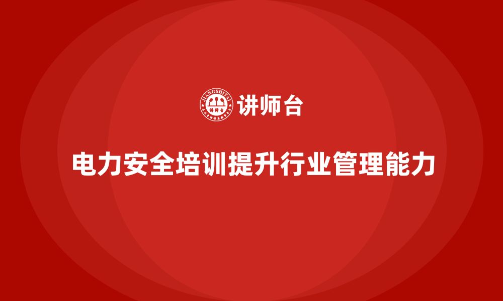 文章电力安全培训：通过培训增强电力行业的安全管理能力的缩略图