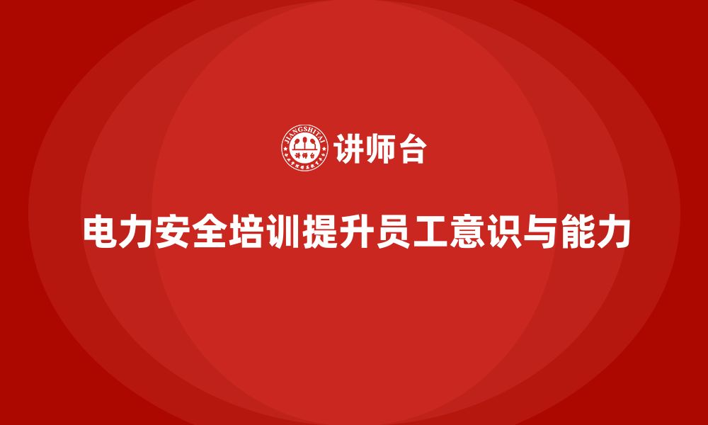 文章电力安全培训：帮助企业通过培训提升电力安全水平的缩略图