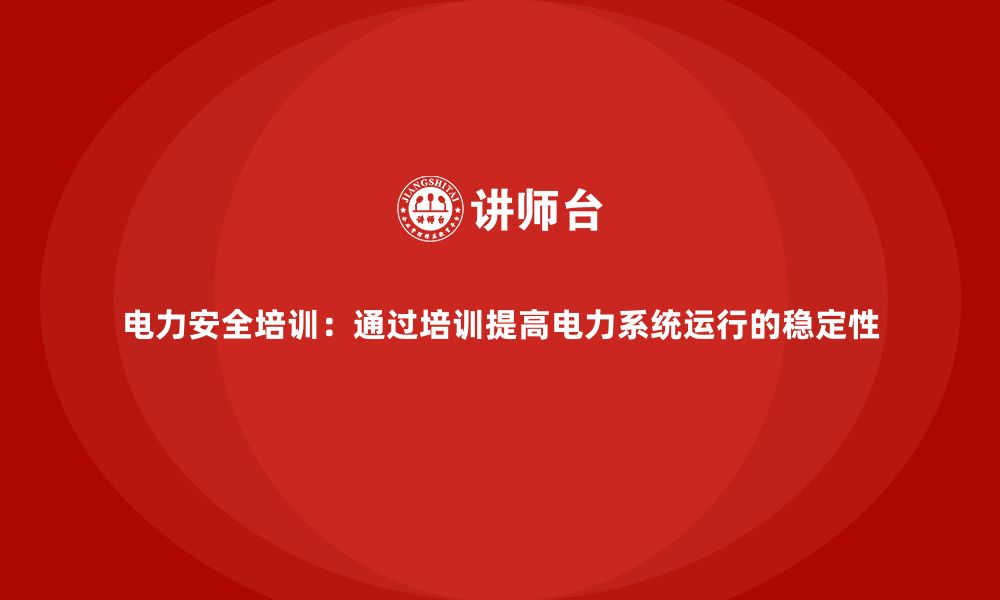 文章电力安全培训：通过培训提高电力系统运行的稳定性的缩略图