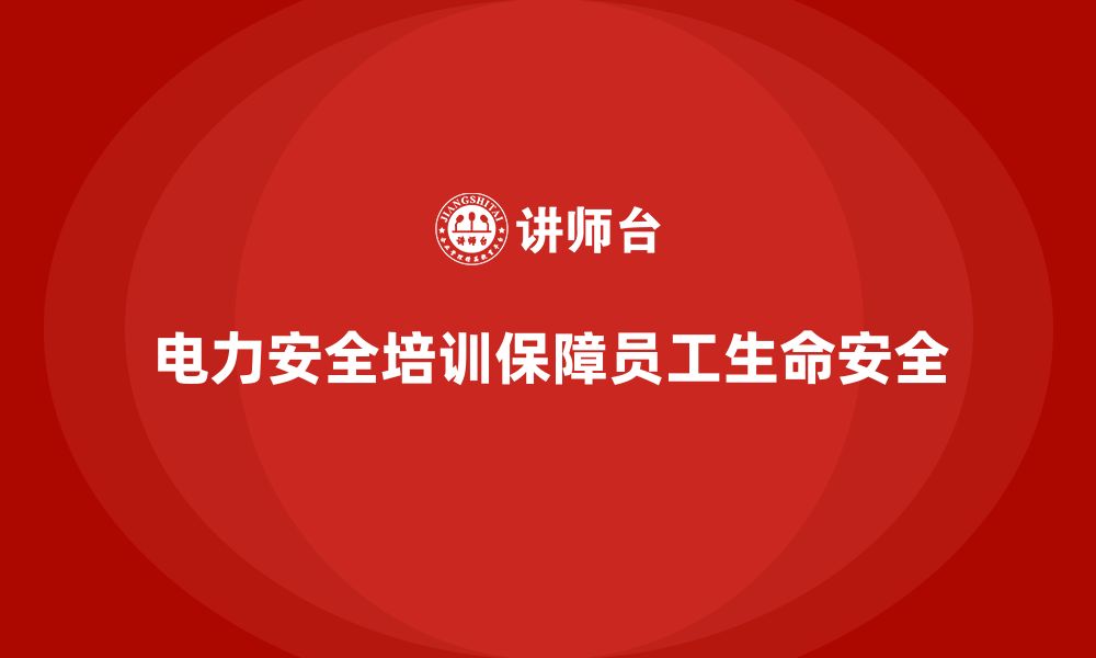 电力安全培训保障员工生命安全