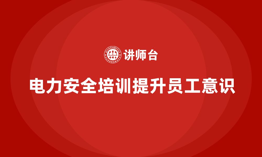 文章电力安全培训：如何通过培训提高员工电力设施安全性的缩略图