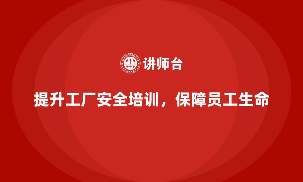 文章工厂安全培训：如何提升员工的安全意识，减少事故风险的缩略图