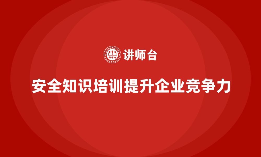 安全知识培训提升企业竞争力