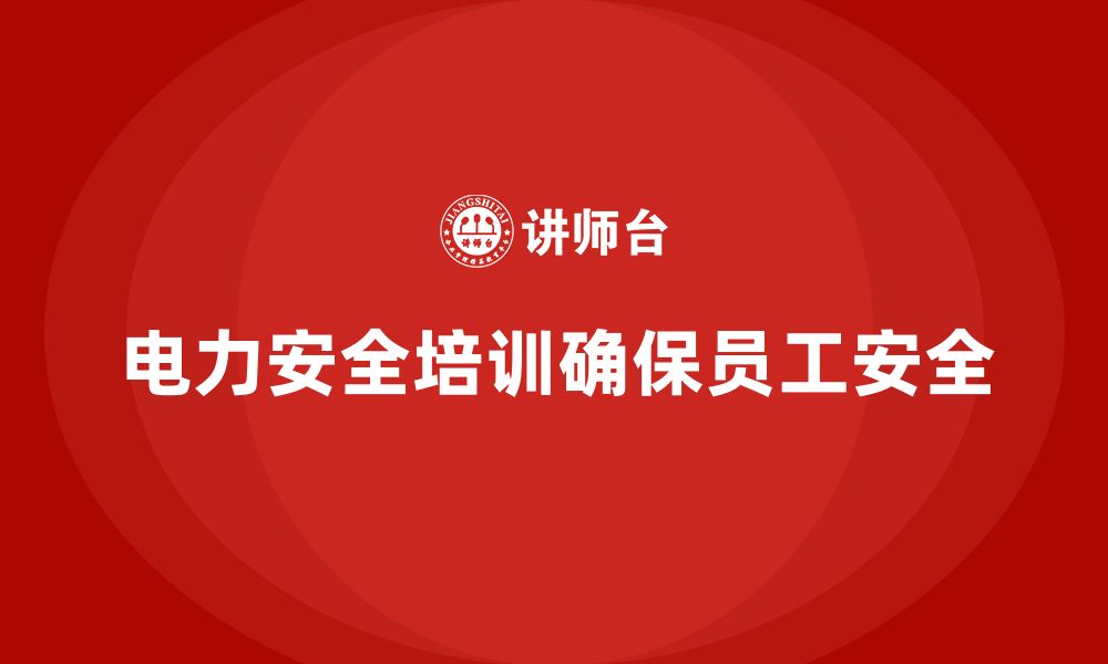 文章电力安全培训：提高员工电力安全操作技能，减少风险的缩略图